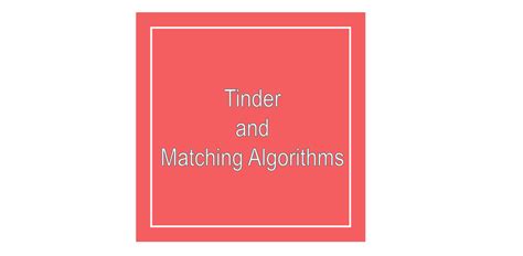 Tinder and Matching Algorithms